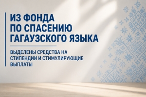 ИЗ ФОНДА ПО СПАСЕНИЮ ГАГАУЗСКОГО ЯЗЫКА ВЫДЕЛЕНЫ СРЕДСТВА НА СТИПЕНДИИ И СТИМУЛИРУЮЩИЕ ВЫПЛАТЫ