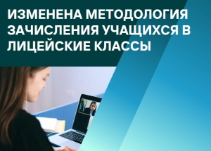 ИЗМЕНЕНА МЕТОДОЛОГИЯ ЗАЧИСЛЕНИЯ УЧАЩИХСЯ В ЛИЦЕЙСКИЕ КЛАССЫ
