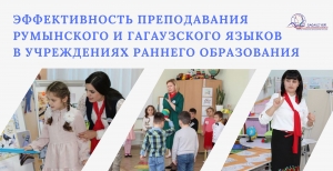 ЭФФЕКТИВНОСТЬ ПРЕПОДАВАНИЯ РУМЫНСКОГО И ГАГАУЗСКОГО ЯЗЫКОВ В УЧРЕЖДЕНИЯХ РАННЕГО ОБРАЗОВАНИЯ