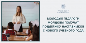 МОЛОДЫЕ ПЕДАГОГИ МОЛДОВЫ ПОЛУЧАТ ПОДДЕРЖКУ НАСТАВНИКОВ С НОВОГО УЧЕБНОГО ГОДА