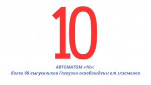 АВТОМАТОМ &laquo;ДЕСЯТКА&raquo;: более 60 выпускников Гагаузии освобождены от экзаменов