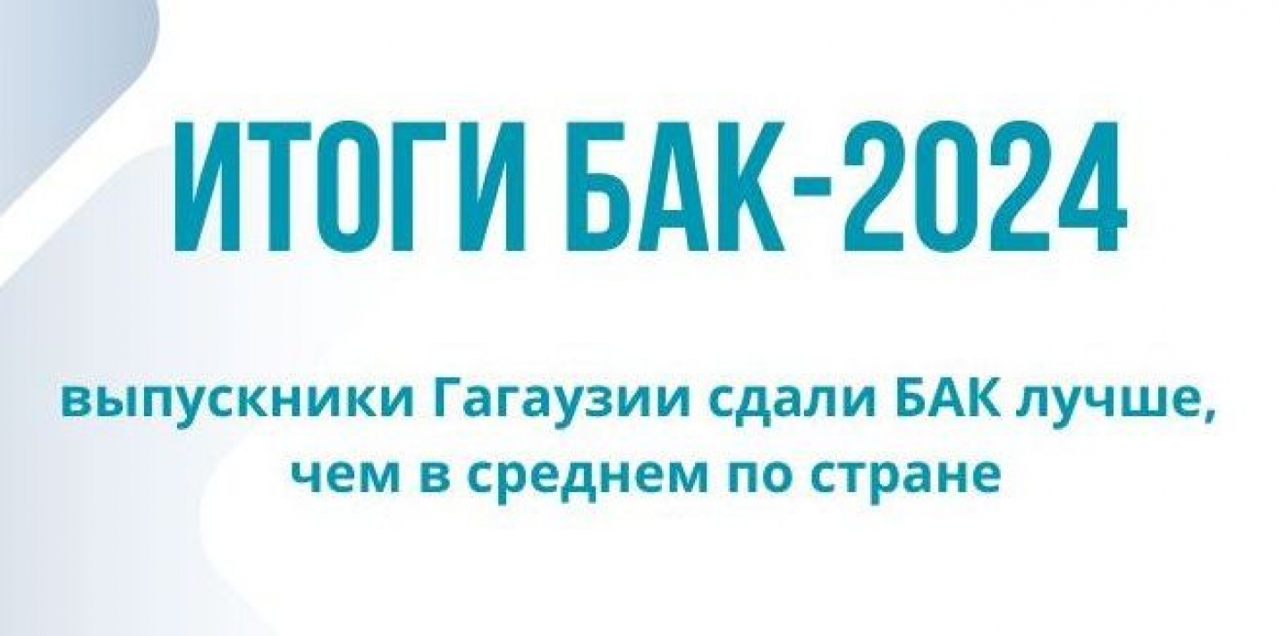 ИТОГИ БАК-2024: выпускники Гагаузии сдали БАК лучше, чем в среднем по стране
