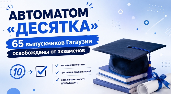 АВТОМАТОМ &laquo;ДЕСЯТКА&raquo;: 65 выпускников Гагаузии освобождены от экзаменов