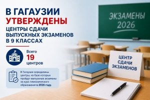 В ГАГАУЗИИ УТВЕРЖДЕНЫ ЦЕНТРЫ СДАЧИ ВЫПУСКНЫХ ЭКЗАМЕНОВ В 9 КЛАССАХ