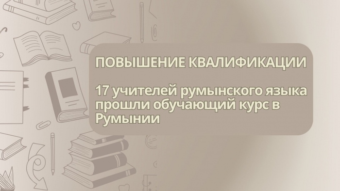 ПОВЫШЕНИЕ КВАЛИФИКАЦИИ: 17 учителей румынского языка прошли обучающий курс в Румынии