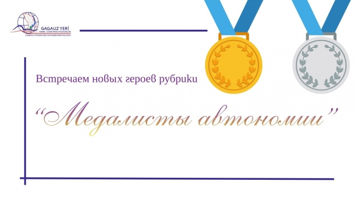 ГОРДОСТЬ ГАГАУЗИИ: встречаем новых героев рубрики &laquo;Медалисты автономии&raquo;