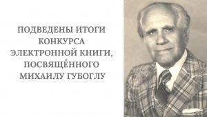 ПОДВЕДЕНЫ ИТОГИ КОНКУРСА ЭЛЕКТРОННОЙ КНИГИ, ПОСВЯЩЁННОГО МИХАИЛУ ГУБОГЛУ