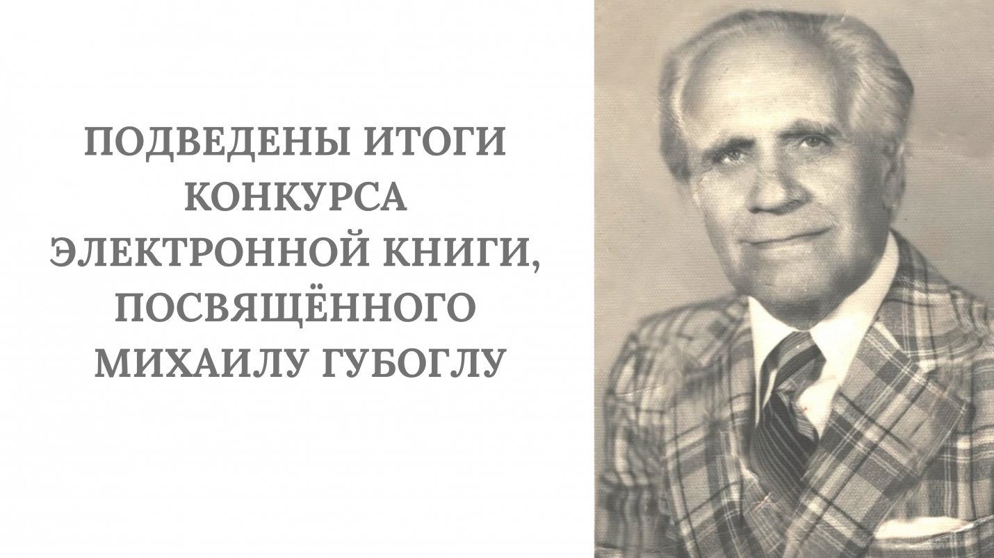 ПОДВЕДЕНЫ ИТОГИ КОНКУРСА ЭЛЕКТРОННОЙ КНИГИ, ПОСВЯЩЁННОГО МИХАИЛУ ГУБОГЛУ