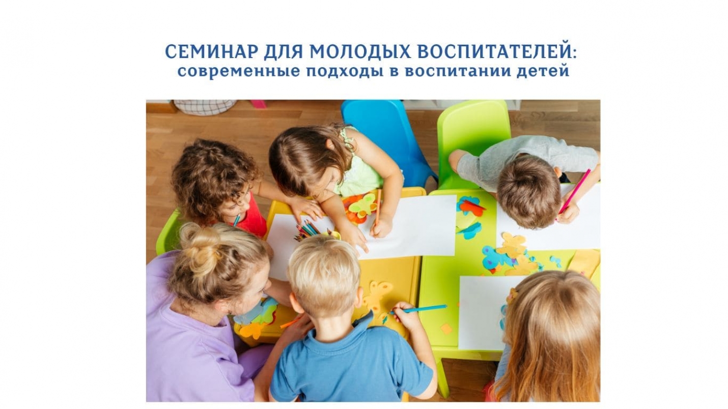 СЕМИНАР ДЛЯ МОЛОДЫХ ВОСПИТАТЕЛЕЙ: современные подходы в воспитании детей