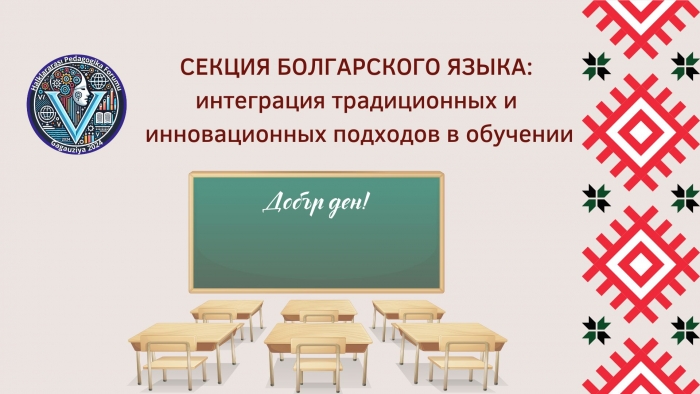 СЕКЦИЯ БОЛГАРСКОГО ЯЗЫКА: интеграция традиционных и инновационных подходов в обучении