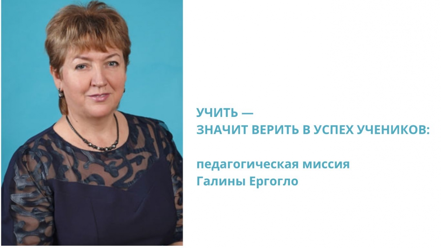 УЧИТЬ &mdash; ЗНАЧИТ ВЕРИТЬ В УСПЕХ УЧЕНИКОВ: педагогическая миссия Галины Ергогло