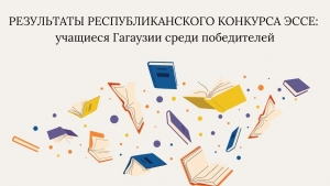РЕЗУЛЬТАТЫ РЕСПУБЛИКАНСКОГО КОНКУРСА ЭССЕ: учащиеся Гагаузии среди победителей