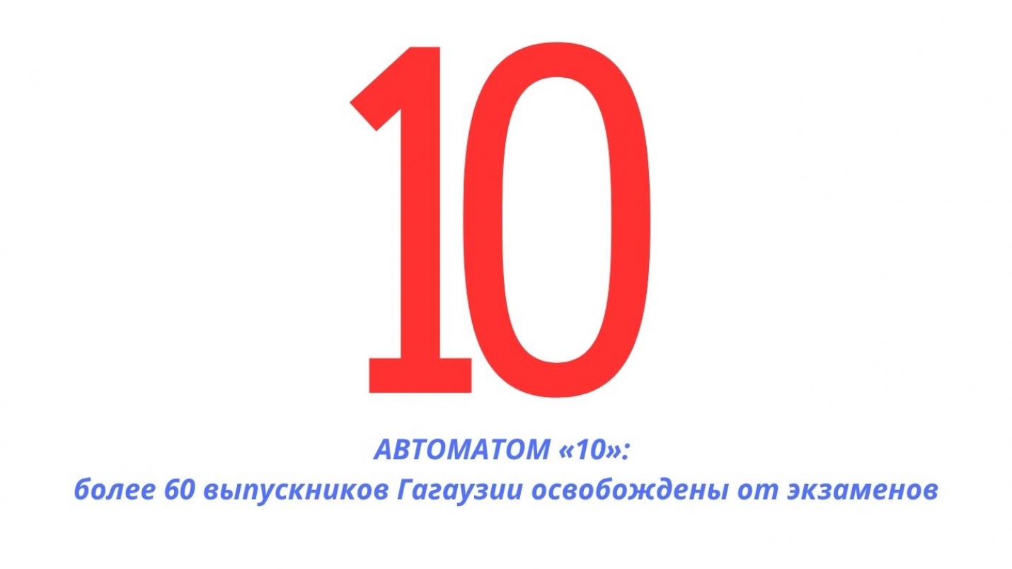 АВТОМАТОМ &laquo;ДЕСЯТКА&raquo;: более 60 выпускников Гагаузии освобождены от экзаменов